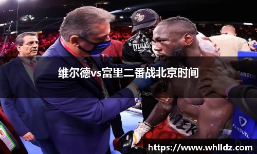 维尔德vs富里二番战北京时间